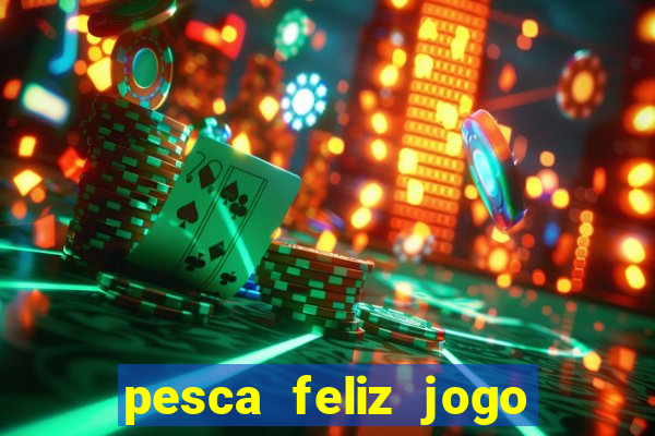 pesca feliz jogo de aposta